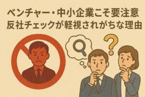 ベンチャー・中小企業こそ要注意？──反社チェックが軽視されがちな理由