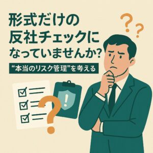 形式だけの反社チェックになっていませんか